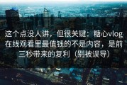 这个点没人讲，但很关键：糖心vlog在线观看里最值钱的不是内容，是前三秒带来的复利（别被误导）