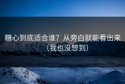 糖心到底适合谁？从旁白就能看出来（我也没想到）