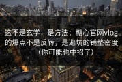 这不是玄学，是方法：糖心官网vlog的爆点不是反转，是避坑的铺垫密度（你可能也中招了）