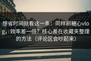 想省时间就看这一条：同样刷糖心vlog，效率差一倍？核心差在收藏夹整理的方法（评论区会吵起来）