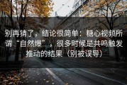 别再猜了，结论很简单：糖心视频所谓“自然爆”，很多时候是共鸣触发推动的结果（别被误导）