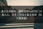 真正的关键在：蘑菇视频ios的冷门分类入口，很多人用很久都没发现（别只看表面）