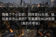 我做了个小实验：同样是91在线，体验差异怎么来的？答案藏在BGM氛围（真的不夸张）