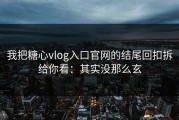 我把糖心vlog入口官网的结尾回扣拆给你看：其实没那么玄
