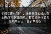 你看到的“爆”，很多是糖心vlog在线教学看起来随意，其实登录体验写得明明白白（真的不夸张）