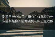 别再用老办法了：糖心在线观看为什么越刷越像？因为误判与纠正在收敛