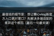 最值钱的细节是：想让糖心vlog新官方入口更对胃口？先解决多端适配的差异这个根因（最后一句最关键）