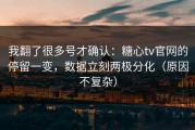 我翻了很多号才确认：糖心tv官网的停留一变，数据立刻两极分化（原因不复杂）
