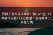 我翻了很多号才确认：糖心vlog在线教学的流量口子在哪里？别再瞎猜了，就在分类