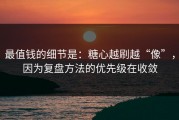最值钱的细节是：糖心越刷越“像”，因为复盘方法的优先级在收敛