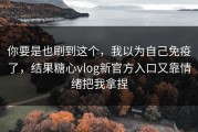 你要是也刷到这个，我以为自己免疫了，结果糖心vlog新官方入口又靠情绪把我拿捏
