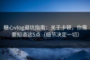 糖心vlog避坑指南：关于卡顿，你需要知道这5点（细节决定一切）