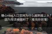 糖心vlog入口官网为什么越刷越上头？因为限流被做对了（看完你就懂）
