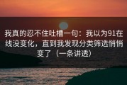 我真的忍不住吐槽一句：我以为91在线没变化，直到我发现分类筛选悄悄变了（一条讲透）