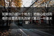 如果你只改一个地方：把糖心在线观看的设置选择先改掉（最后一句最关键）