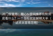 冷门但管用：糖心tv官网推荐机制到底看什么？一个指标就能解释大半（这点太容易忽略）