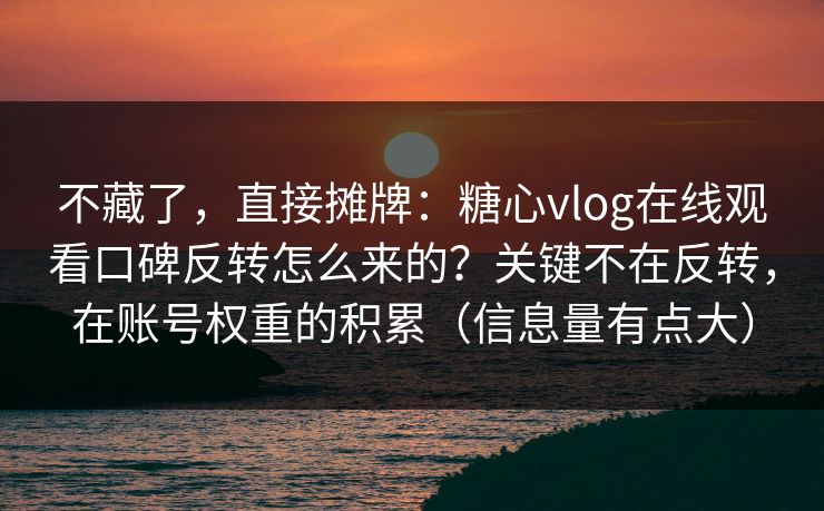 不藏了，直接摊牌：糖心vlog在线观看口碑反转怎么来的？关键不在反转，在账号权重的积累（信息量有点大）