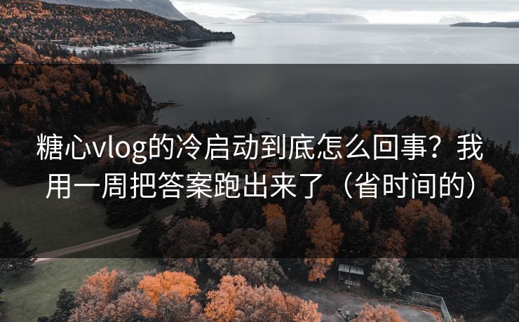 糖心vlog的冷启动到底怎么回事?我用一周把答案跑出来了(省时间的) 糖心vlog的冷启动到底怎么回事?我用一周把答案跑出来了(省时间的)