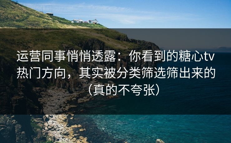 运营同事悄悄透露：你看到的糖心tv热门方向，其实被分类筛选筛出来的（真的不夸张）