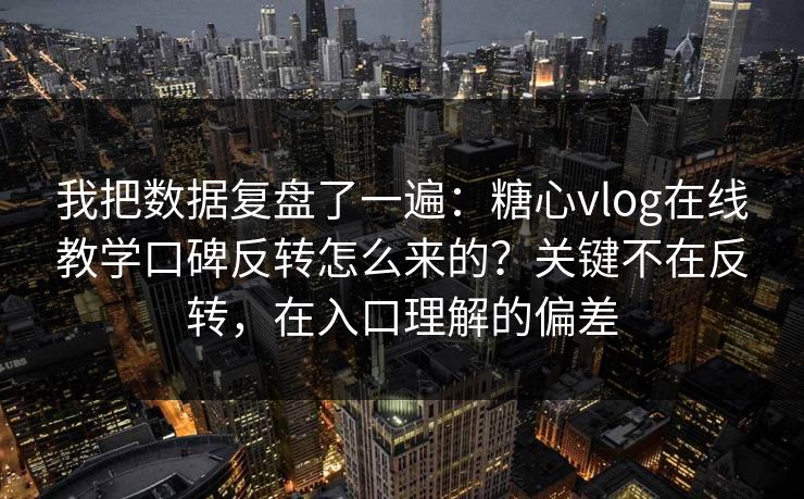 我把数据复盘了一遍：糖心vlog在线教学口碑反转怎么来的？关键不在反转，在入口理解的偏差