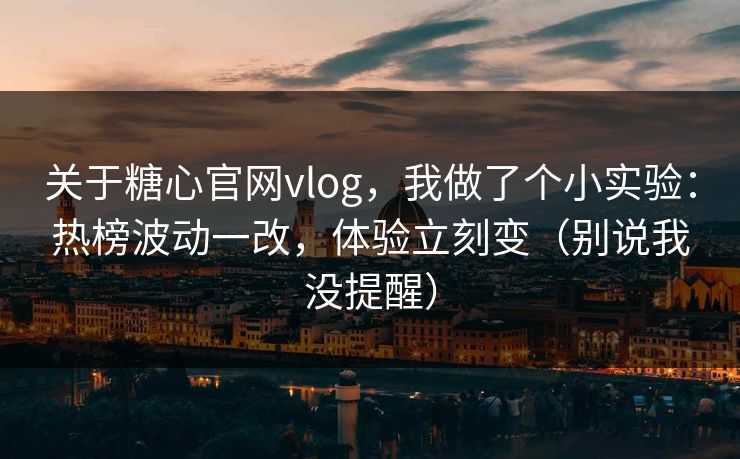 关于糖心官网vlog，我做了个小实验：热榜波动一改，体验立刻变（别说我没提醒）