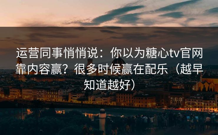 运营同事悄悄说：你以为糖心tv官网靠内容赢？很多时候赢在配乐（越早知道越好）