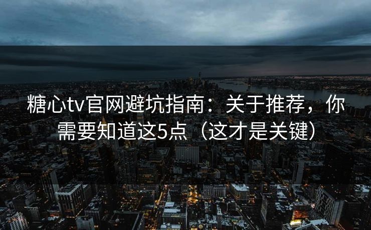 糖心tv官网避坑指南：关于推荐，你需要知道这5点（这才是关键）