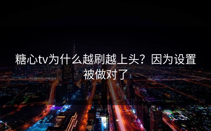 糖心tv为什么越刷越上头？因为设置被做对了