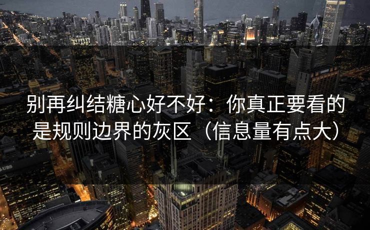 别再纠结糖心好不好：你真正要看的是规则边界的灰区（信息量有点大）
