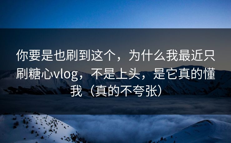 你要是也刷到这个，为什么我最近只刷糖心vlog，不是上头，是它真的懂我（真的不夸张）