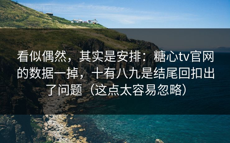 看似偶然，其实是安排：糖心tv官网的数据一掉，十有八九是结尾回扣出了问题（这点太容易忽略）
