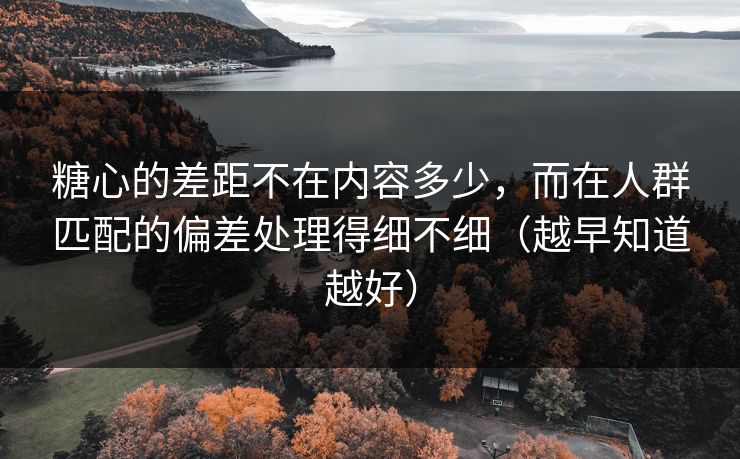 糖心的差距不在内容多少，而在人群匹配的偏差处理得细不细（越早知道越好）