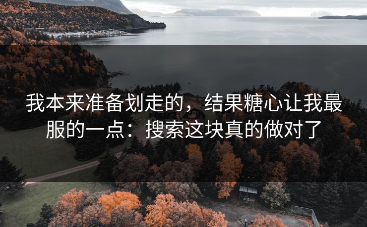 我本来准备划走的，结果糖心让我最服的一点：搜索这块真的做对了