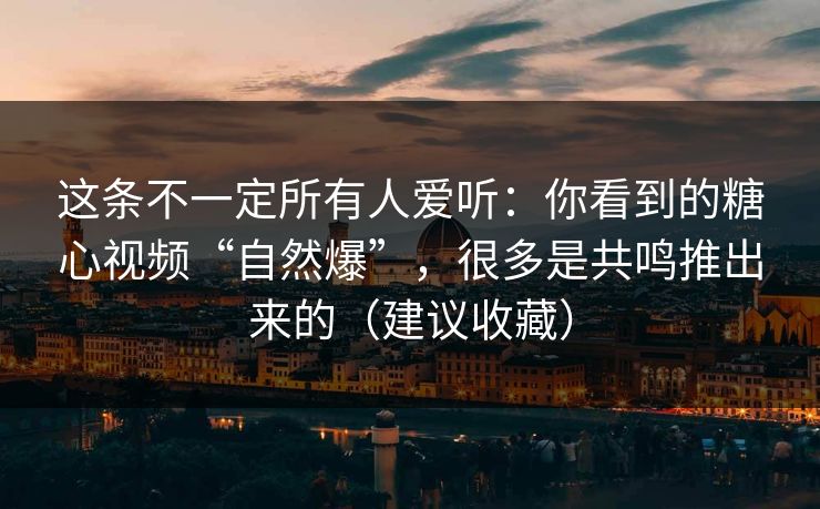 这条不一定所有人爱听：你看到的糖心视频“自然爆”，很多是共鸣推出来的（建议收藏）