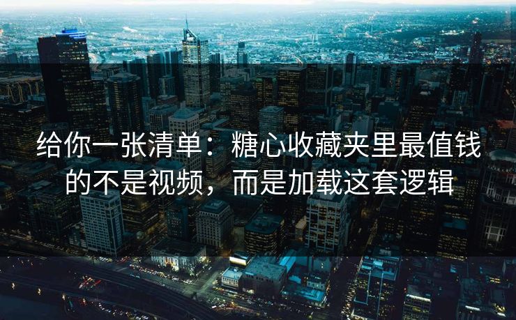给你一张清单：糖心收藏夹里最值钱的不是视频，而是加载这套逻辑