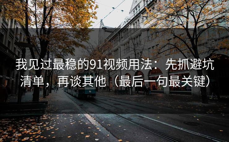 我见过最稳的91视频用法:先抓避坑清单,再谈其他(最后一句最关键) 我见过最稳的91视频用法:先抓避坑清单,再谈其他(最后一句最关键)
