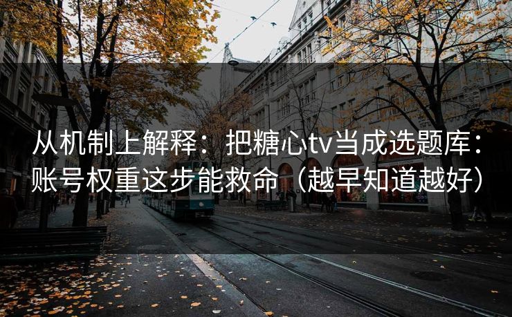 从机制上解释:把糖心tv当成选题库:账号权重这步能救命(越早知道越好) 从机制上解释:把糖心tv当成选题库:账号权重这步能救命(越早知道越好)