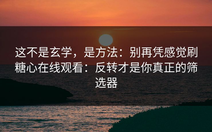 这不是玄学,是方法:别再凭感觉刷糖心在线观看:反转才是你真正的筛选器 这不是玄学,是方法:别再凭感觉刷糖心在线观看:反转才是你真正的筛选器