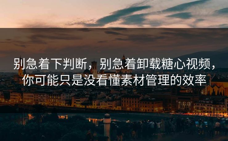 别急着下判断,别急着卸载糖心视频,你可能只是没看懂素材管理的效率 别急着下判断,别急着卸载糖心视频,你可能只是没看懂素材管理的效率