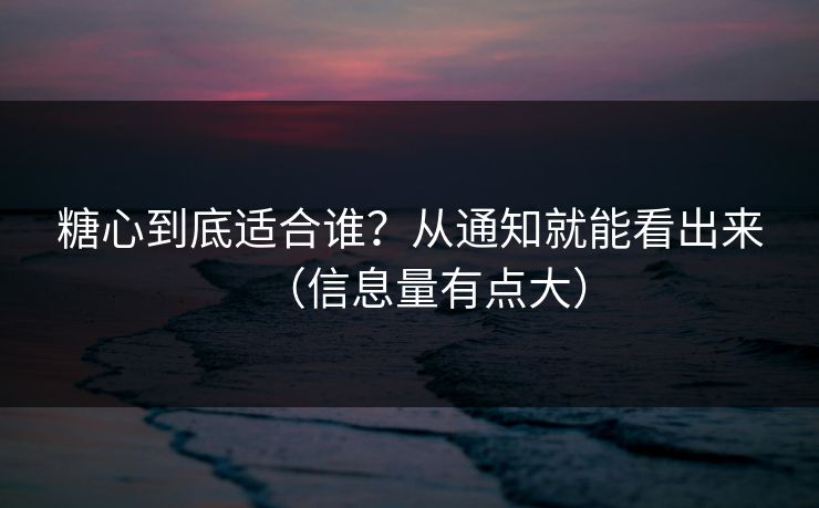 糖心到底适合谁?从通知就能看出来(信息量有点大) 糖心到底适合谁?从通知就能看出来(信息量有点大)