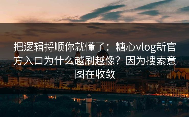 把逻辑捋顺你就懂了:糖心vlog新官方入口为什么越刷越像?因为搜索意图在收敛 把逻辑捋顺你就懂了:糖心vlog新官方入口为什么越刷越像?因为搜索意图在收敛
