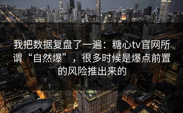 我把数据复盘了一遍：糖心tv官网所谓“自然爆”，很多时候是爆点前置的风险推出来的