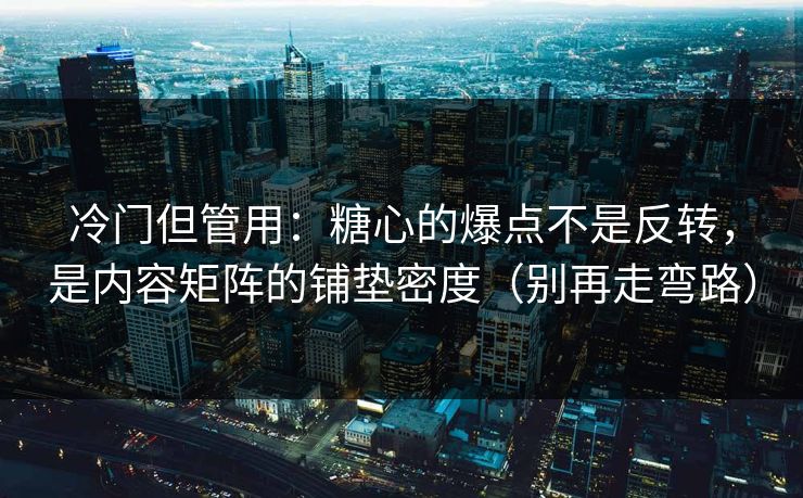 冷门但管用：糖心的爆点不是反转，是内容矩阵的铺垫密度（别再走弯路）